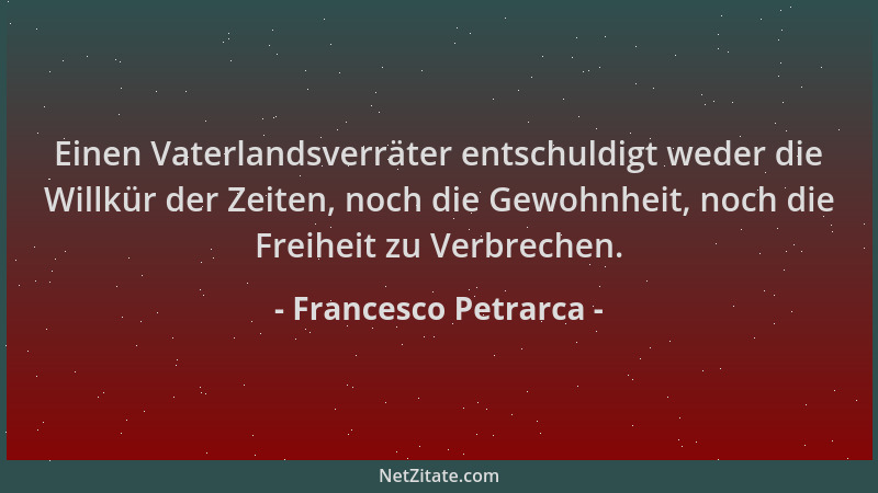 Francesco Petrarca - Einen Vaterlandsverräter entschuldigt weder die Willkür der Zeiten, noch die Gewohnheit, noch die Frei...