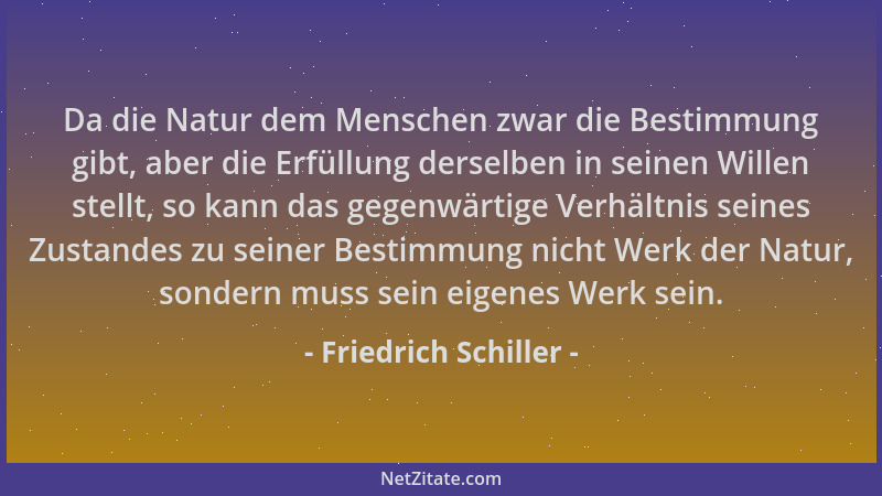 Friedrich Schiller - Da die Natur dem Menschen zwar die Bestimmung gibt, aber die Erfüllung derselben in seinen Willen stel...