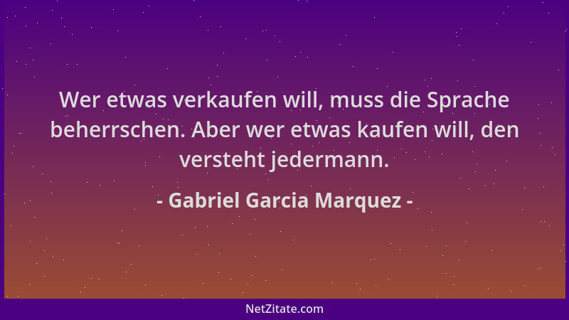 Gabriel Garcia Marquez - Wer etwas verkaufen will, muss die Sprache beherrschen. Aber wer etwas kaufen will, den versteht j...
