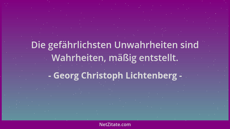 Georg Christoph Lichtenberg - Die gefährlichsten Unwahrheiten sind Wahrheiten, mäßig entstellt....