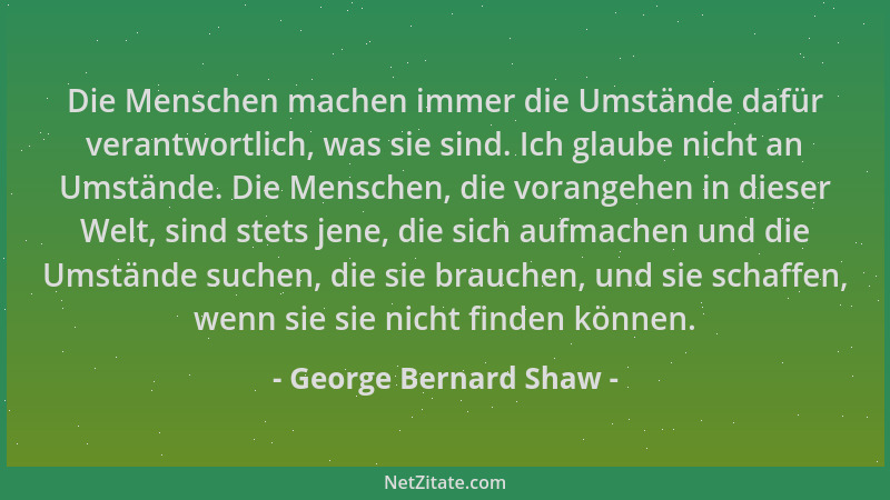 George Bernard Shaw - Die Menschen machen immer die Umstände dafür verantwortlich, was sie sind. Ich glaube nicht an Umstän...
