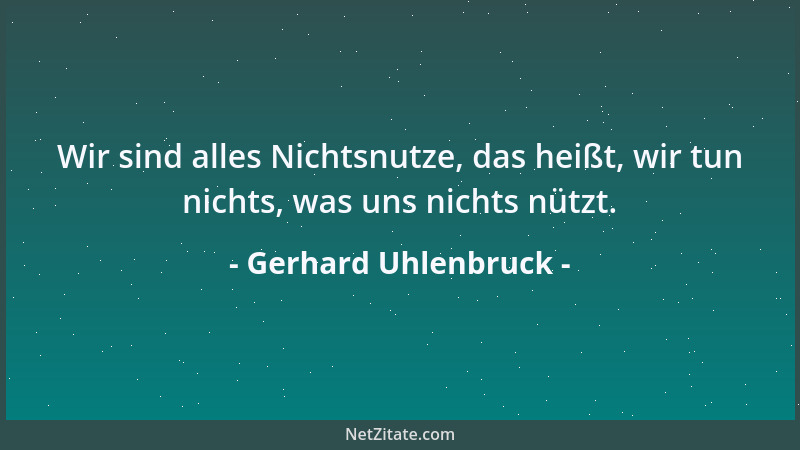 Gerhard Uhlenbruck - Wir sind alles Nichtsnutze, das heißt, wir tun nichts, was uns nichts nützt....