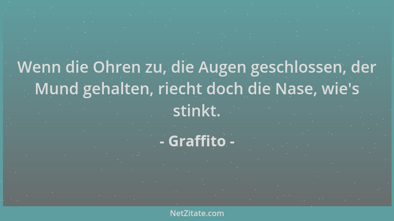 Graffito - Wenn die Ohren zu, die Augen geschlossen, der Mund gehalten, riecht doch die Nase, wie 's stinkt....