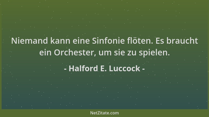 Halford E. Luccock - Niemand kann eine Sinfonie flöten. Es braucht ein Orchester, um sie zu spielen....