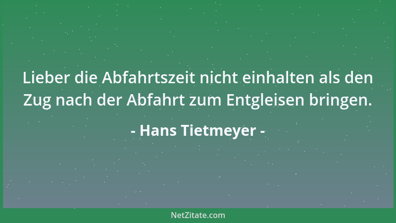 Hans Tietmeyer - Lieber die Abfahrtszeit nicht einhalten als den Zug nach der Abfahrt zum Entgleisen bringen....