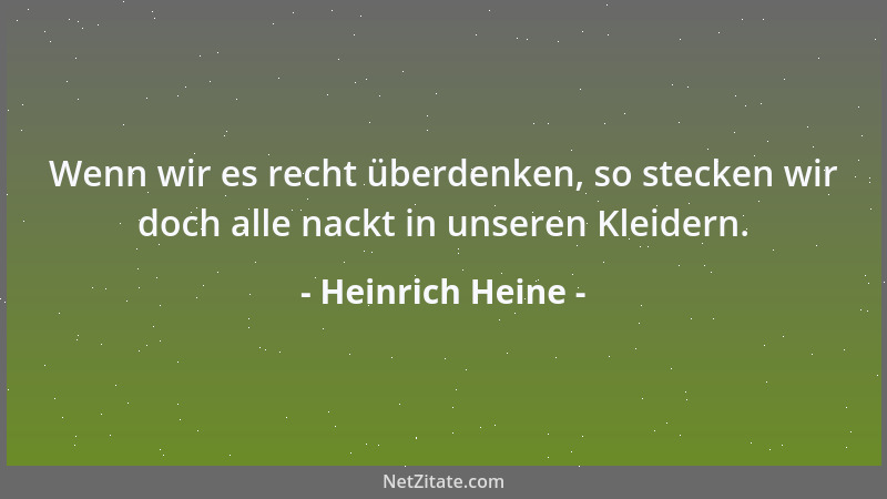 Heinrich Heine - Wenn wir es recht überdenken, so stecken wir doch alle nackt in unseren Kleidern....