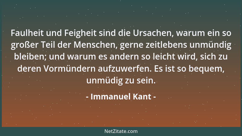 Immanuel Kant - Faulheit und Feigheit sind die Ursachen, warum ein so großer Teil der Menschen, gerne zeitlebens unmündig b...