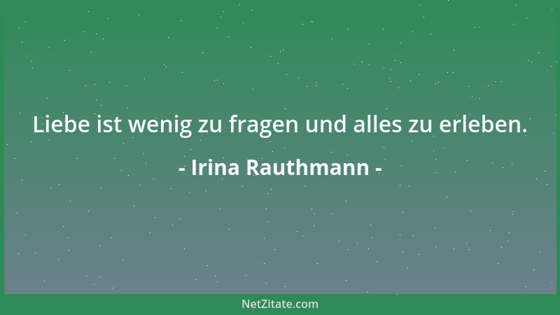 Irina Rauthmann - Liebe ist wenig zu fragen und alles zu erleben....