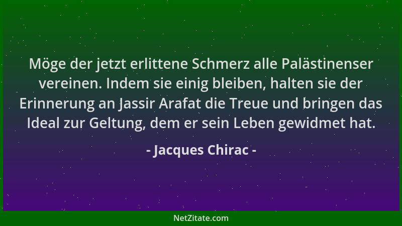 Jacques Chirac - Möge der jetzt erlittene Schmerz alle Palästinenser vereinen. Indem sie einig bleiben, halten sie der Erin...