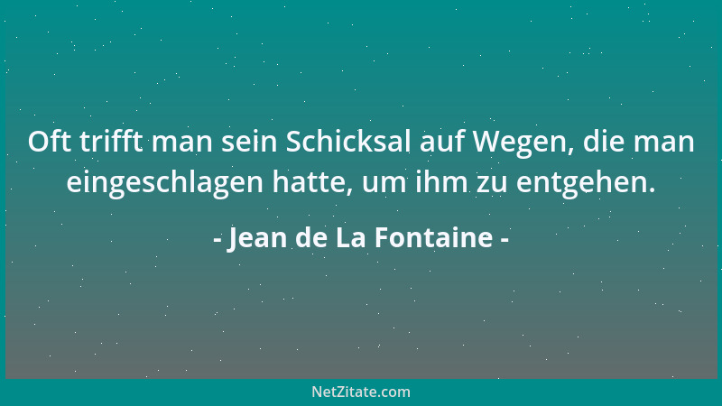 Jean de La Fontaine - Oft trifft man sein Schicksal auf Wegen, die man eingeschlagen hatte, um ihm zu entgehen....