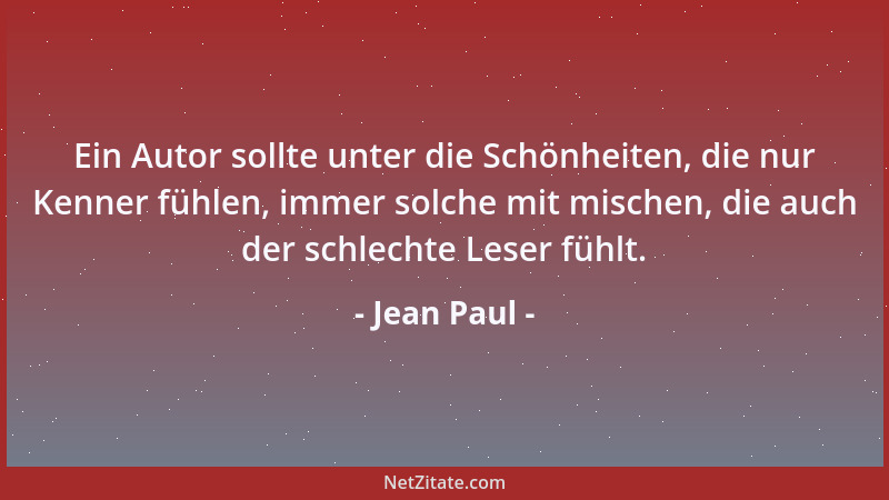 Jean Paul - Ein Autor sollte unter die Schönheiten, die nur Kenner fühlen, immer solche mit mischen, die auch der schlechte...