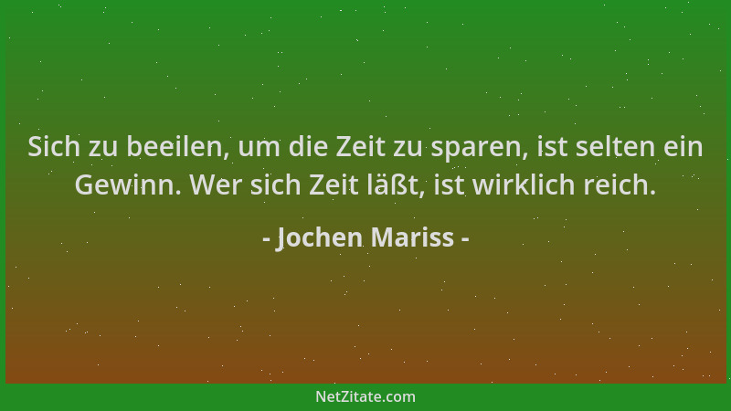 Jochen Mariss - Sich zu beeilen, um die Zeit zu sparen, ist selten ein Gewinn. Wer sich Zeit läßt, ist wirklich reich....