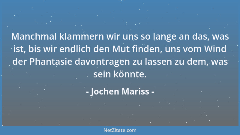 Jochen Mariss - Manchmal klammern wir uns so lange an das, was ist, bis wir endlich den Mut finden, uns vom Wind der Phanta...