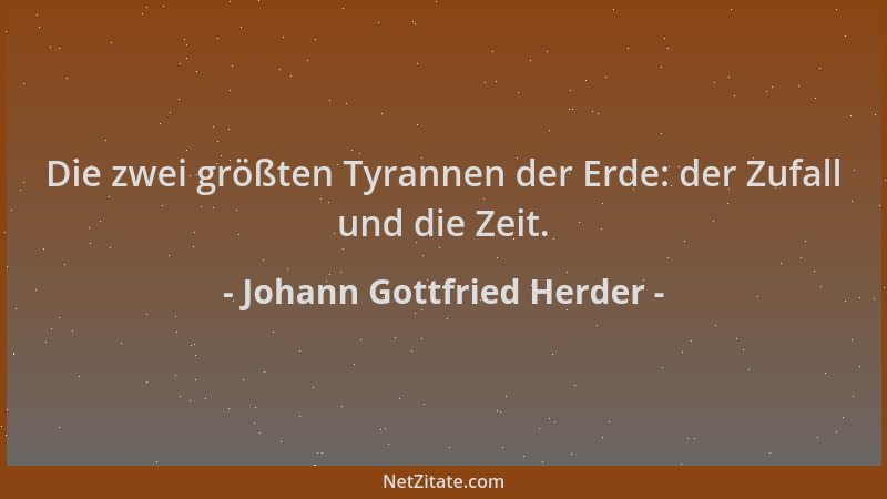 Johann Gottfried Herder - Die zwei größten Tyrannen der Erde: der Zufall und die Zeit....