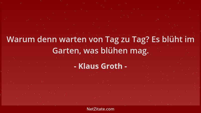 Klaus Groth - Warum denn warten von Tag zu Tag? Es blüht im Garten, was blühen mag....