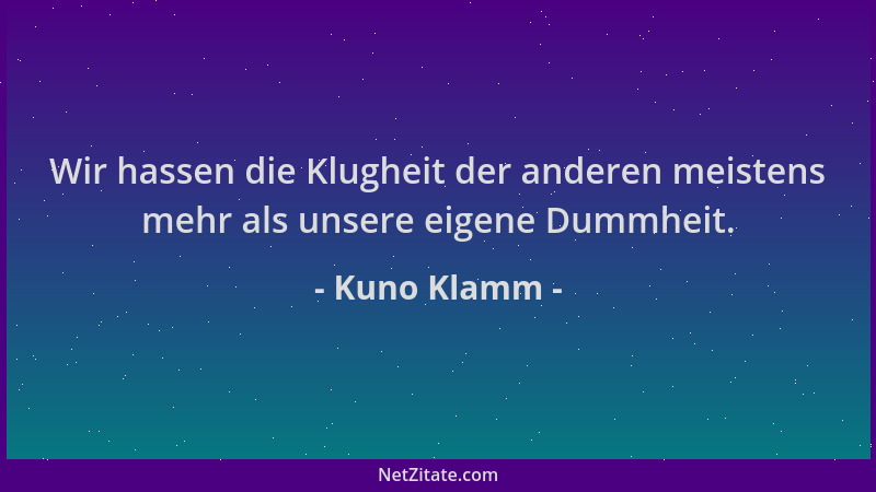 Kuno Klamm - Wir hassen die Klugheit der anderen meistens mehr als unsere eigene Dummheit....