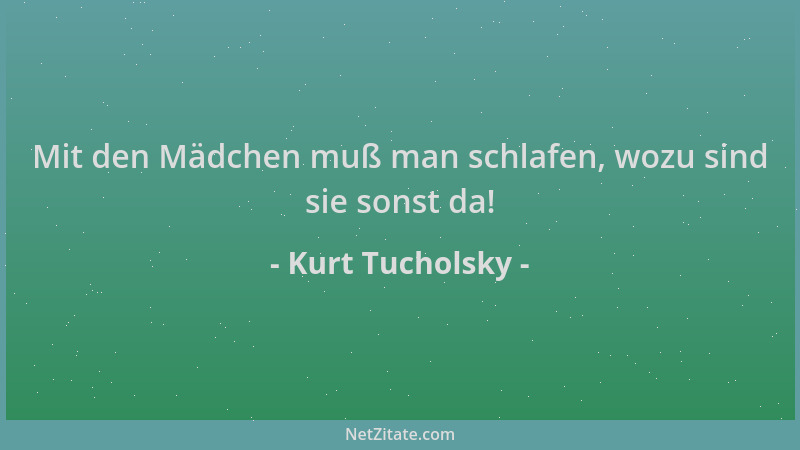 Kurt Tucholsky - Mit den Mädchen muß man schlafen, wozu sind sie sonst da!...