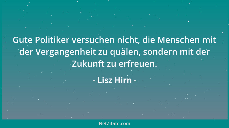 Lisz Hirn - Gute Politiker versuchen nicht, die Menschen mit der Vergangenheit zu quälen, sondern mit der Zukunft zu erfreu...
