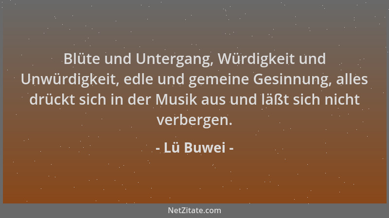 Lü Buwei - Blüte und Untergang, Würdigkeit und Unwürdigkeit, edle und gemeine Gesinnung, alles drückt sich in der Musik aus...