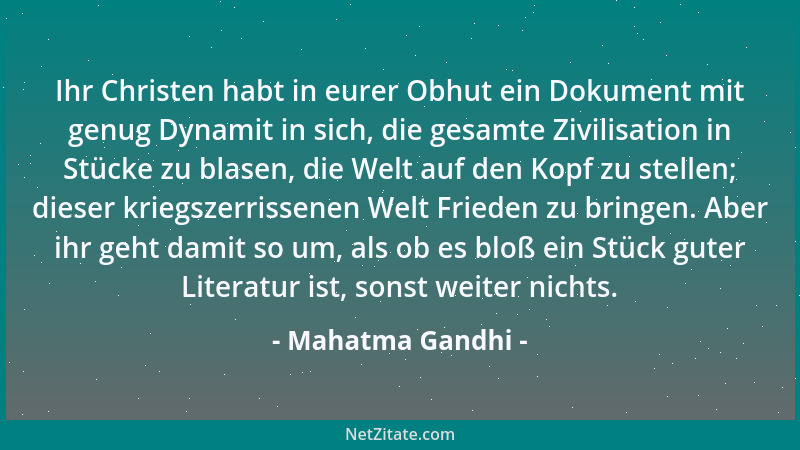 Mahatma Gandhi - Ihr Christen habt in eurer Obhut ein Dokument mit genug Dynamit in sich, die gesamte Zivilisation in Stück...
