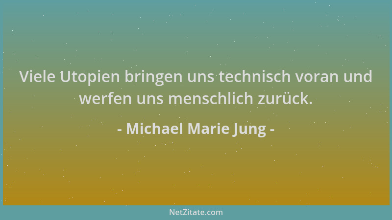 Michael Marie Jung - Viele Utopien bringen uns technisch voran und werfen uns menschlich zurück....