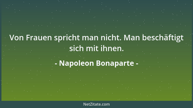 Napoleon Bonaparte - Von Frauen spricht man nicht. Man beschäftigt sich mit ihnen....