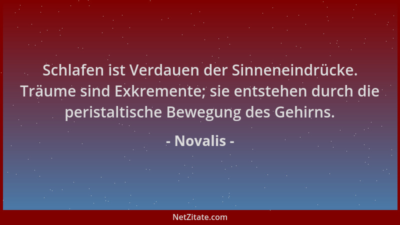 Novalis - Schlafen ist Verdauen der Sinneneindrücke. Träume sind Exkremente; sie entstehen durch die peristaltische Bewegun...
