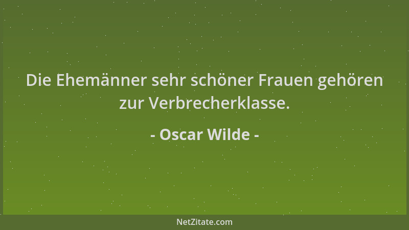 Oscar Wilde - Die Ehemänner sehr schöner Frauen gehören zur Verbrecherklasse....