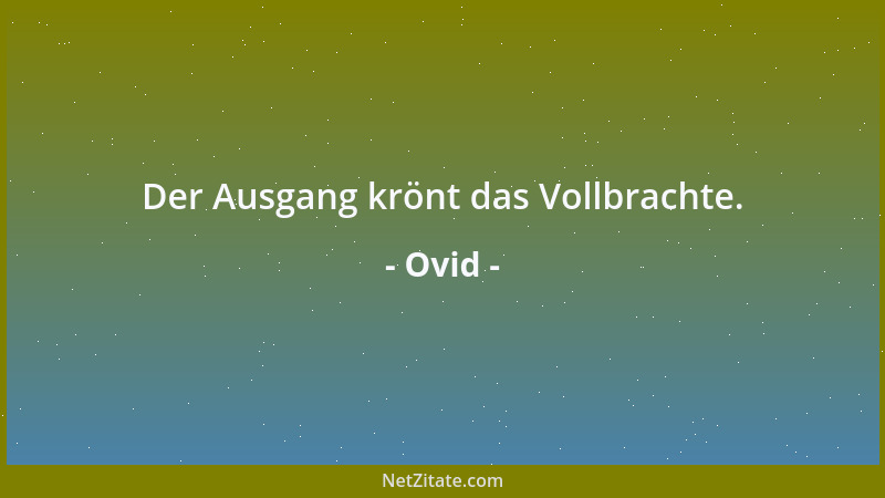 Ovid - Der Ausgang krönt das Vollbrachte....