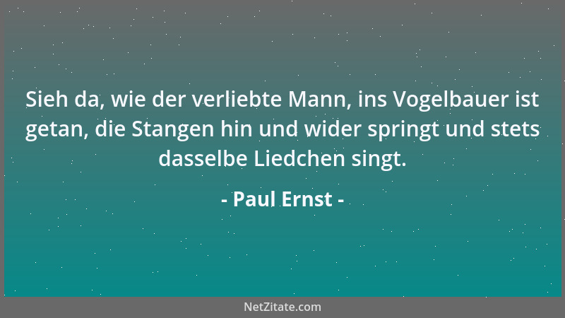 Paul Ernst - Sieh da, wie der verliebte Mann, ins Vogelbauer ist getan, die Stangen hin und wider springt und stets dasselb...