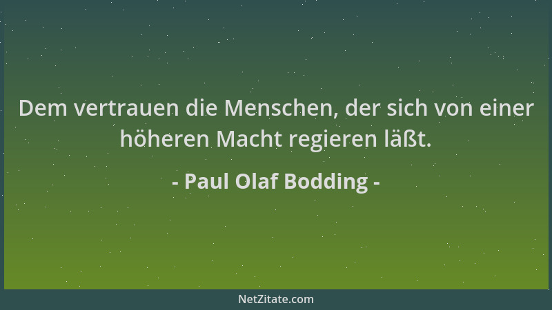 Paul Olaf Bodding - Dem vertrauen die Menschen, der sich von einer höheren Macht regieren läßt....