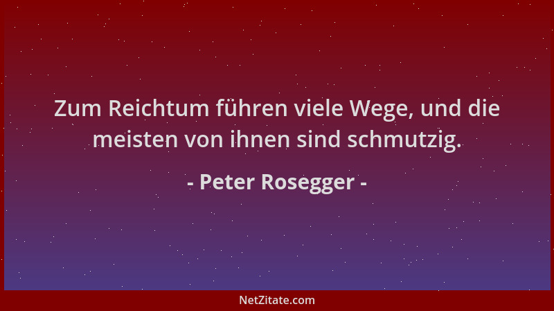 Peter Rosegger - Zum Reichtum führen viele Wege, und die meisten von ihnen sind schmutzig....