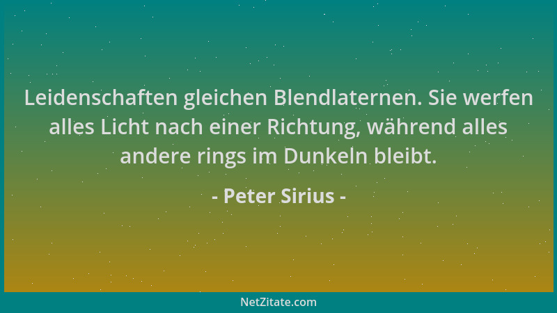 Peter Sirius - Leidenschaften gleichen Blendlaternen. Sie werfen alles Licht nach einer Richtung, während alles andere ring...