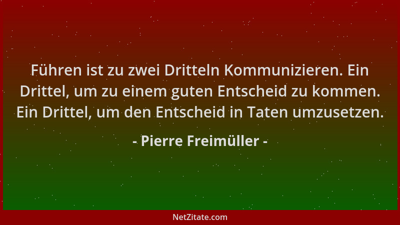 Pierre Freimüller - Führen ist zu zwei Dritteln Kommunizieren. Ein Drittel, um zu einem guten Entscheid zu kommen. Ein Drit...