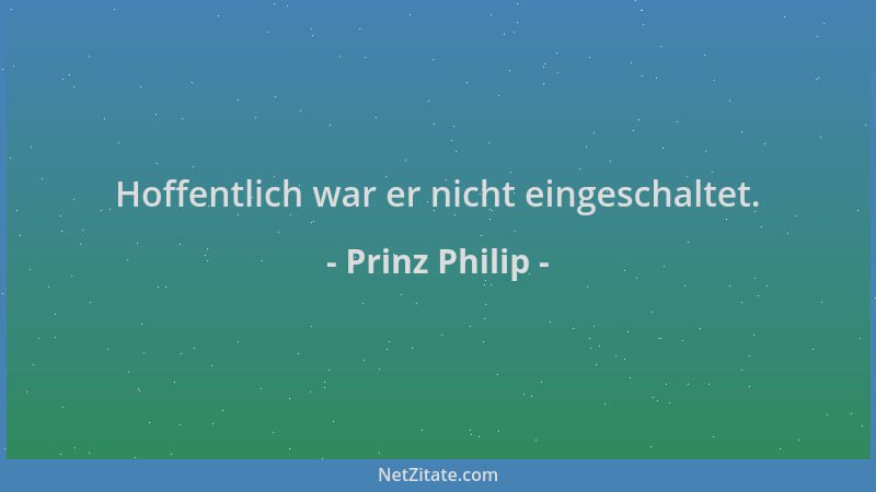 Prinz Philip - Hoffentlich war er nicht eingeschaltet....