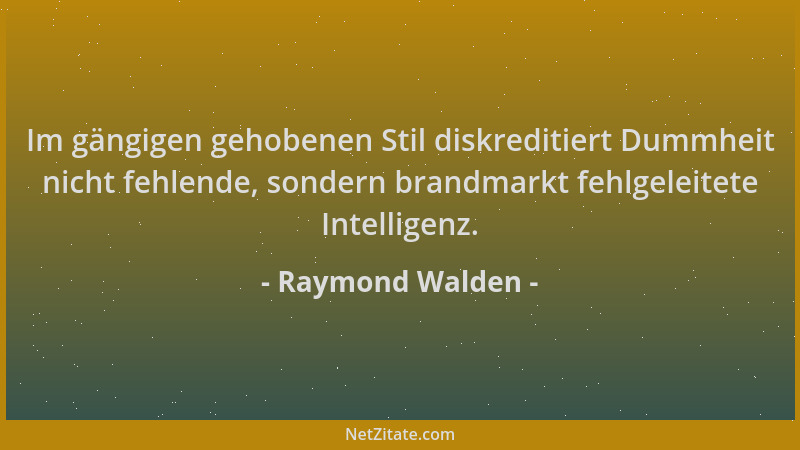 Raymond Walden - Im gängigen gehobenen Stil diskreditiert Dummheit nicht fehlende, sondern brandmarkt fehlgeleitete Intelli...