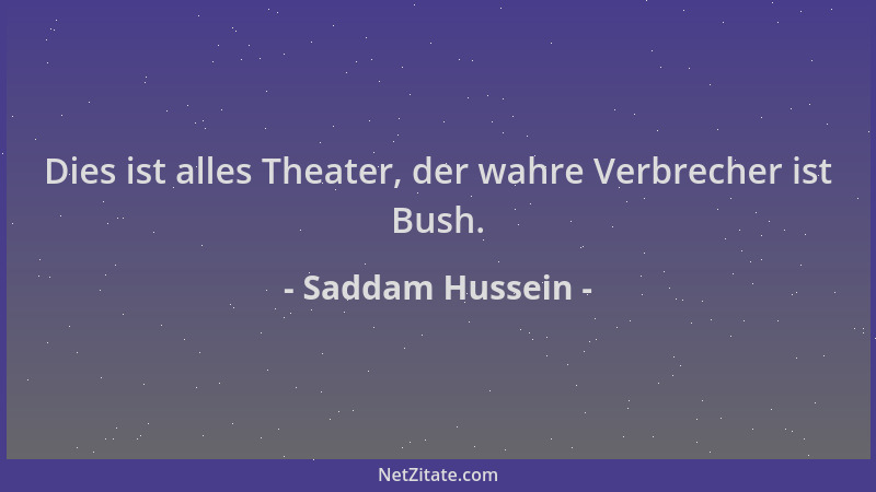 Saddam Hussein - Dies ist alles Theater, der wahre Verbrecher ist Bush....