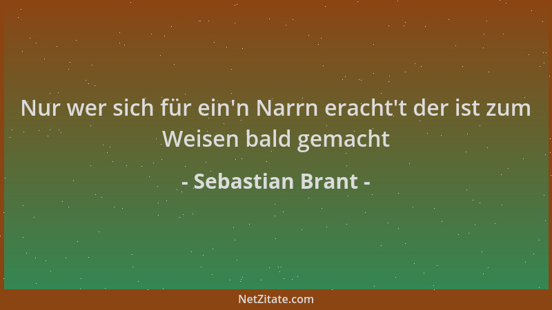 Sebastian Brant - Nur wer sich für ein 'n Narrn eracht 't der ist zum Weisen bald gemacht...
