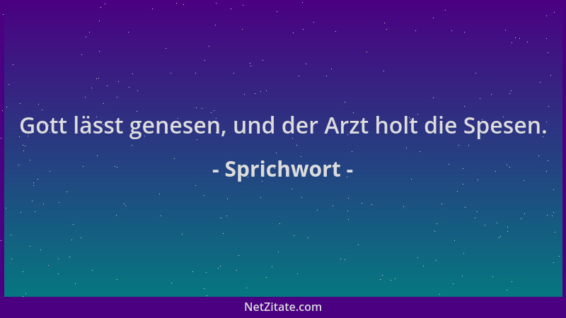 Sprichwort - Gott lässt genesen, und der Arzt holt die Spesen....