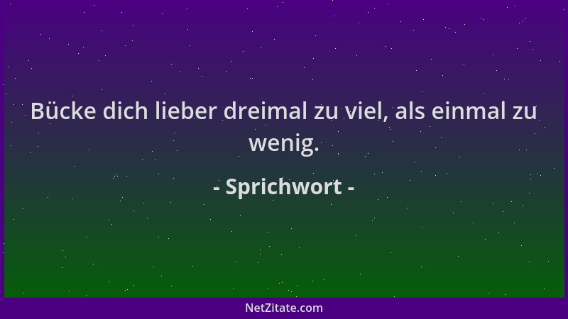 Sprichwort - Bücke dich lieber dreimal zu viel, als einmal zu wenig....