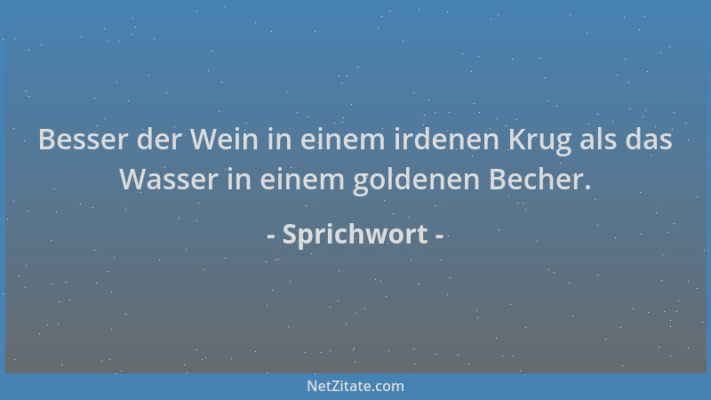 Sprichwort - Besser der Wein in einem irdenen Krug als das Wasser in einem goldenen Becher....