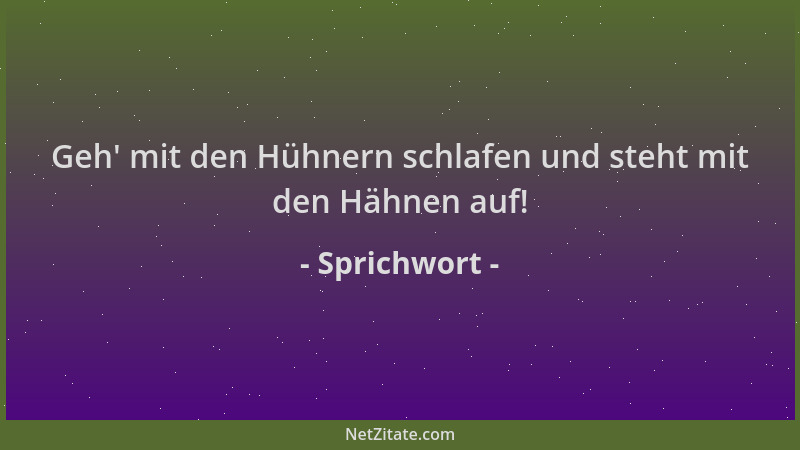 Sprichwort - Geh ' mit den Hühnern schlafen und steht mit den Hähnen auf!...