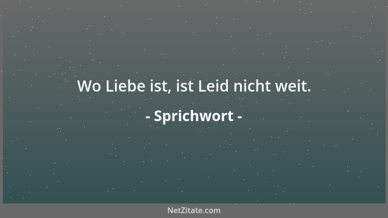 Sprichwort - Wo Liebe ist, ist Leid nicht weit....