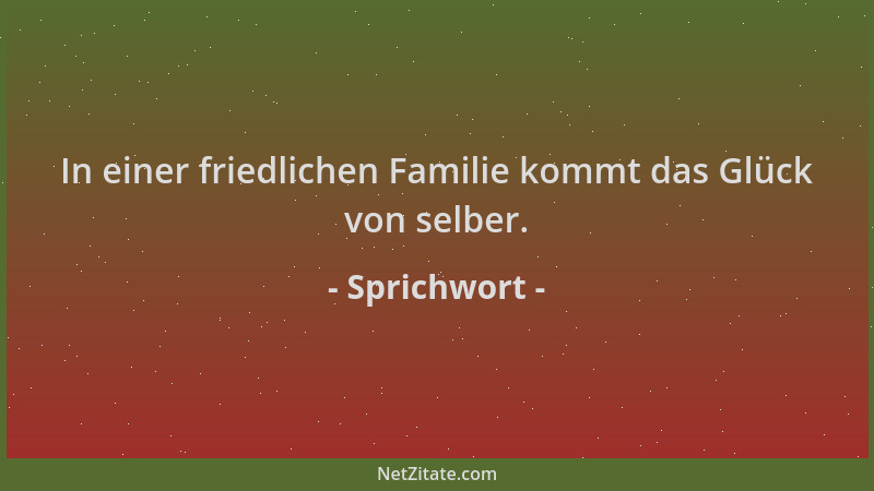 Sprichwort - In einer friedlichen Familie kommt das Glück von selber....