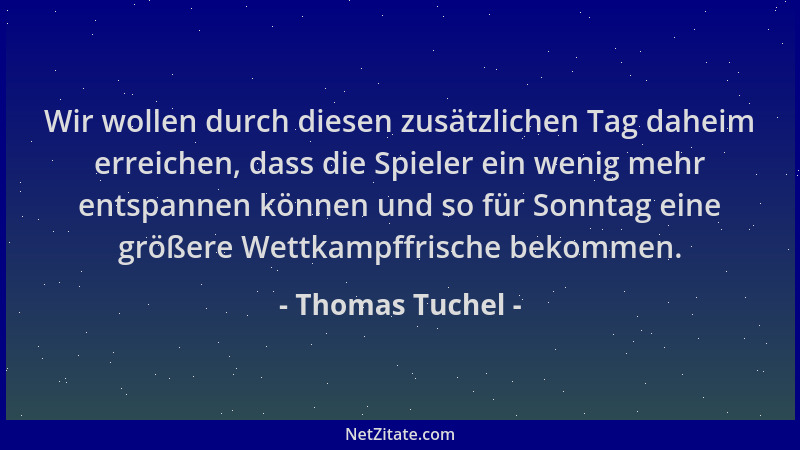 Thomas Tuchel - Wir wollen durch diesen zusätzlichen Tag daheim erreichen, dass die Spieler ein wenig mehr entspannen könne...