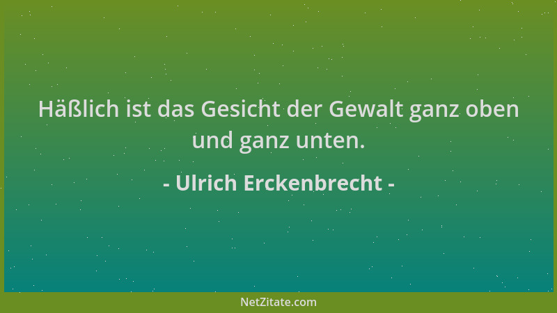 Ulrich Erckenbrecht - Häßlich ist das Gesicht der Gewalt ganz oben und ganz unten....