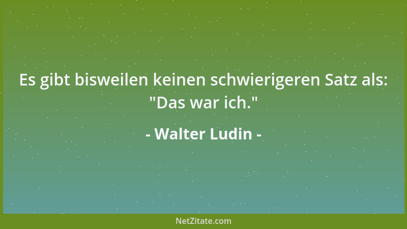 Walter Ludin - Es gibt bisweilen keinen schwierigeren Satz als:  "Das war ich. "...