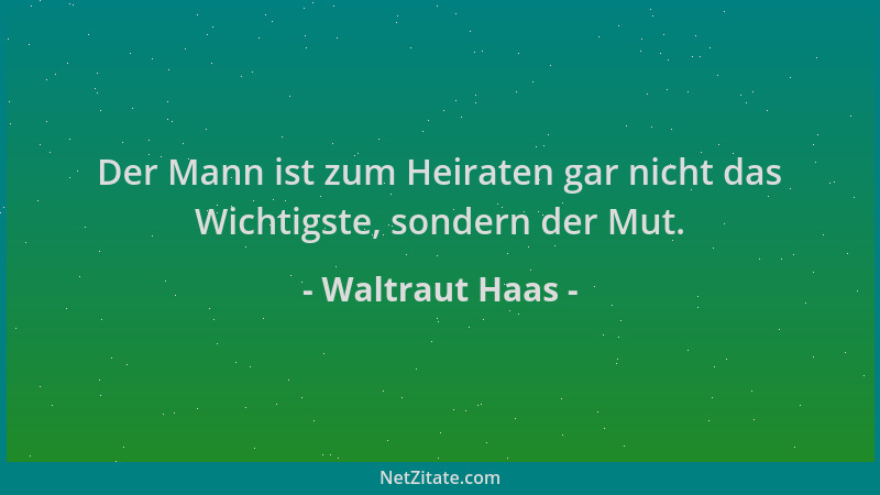 Waltraut Haas - Der Mann ist zum Heiraten gar nicht das Wichtigste, sondern der Mut....
