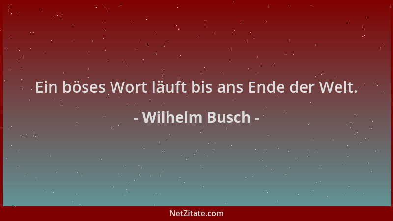 Wilhelm Busch - Ein böses Wort läuft bis ans Ende der Welt....