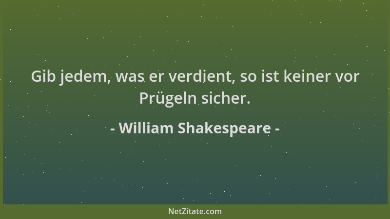 William Shakespeare - Gib jedem, was er verdient, so ist keiner vor Prügeln sicher....